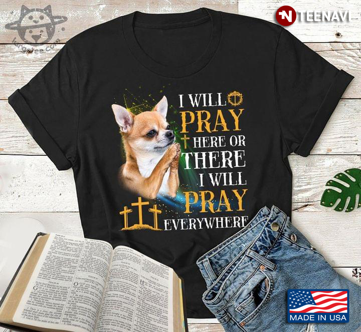 Chihuahua I Will Pray Here Or There I Will Pray Everywhere For Dog Lover
