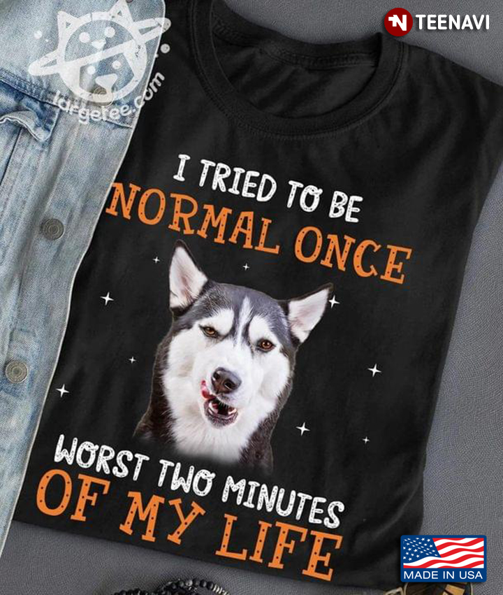Siberian Husky I Tried To Be Normal Once Worst Two Minutes Of My Life For Dog Lover