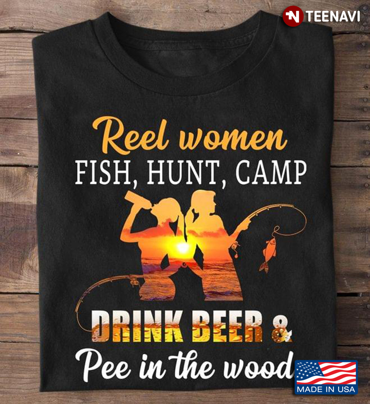 Reel Women Fish Hunt Camp Drink Beer Pee In The Woods T-Shirt - TeeNavi