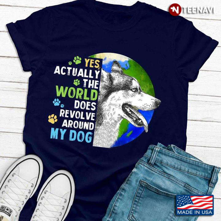 Siberian Husky Yes Actually The World Does Revolve Around My Dog For Dog Lover