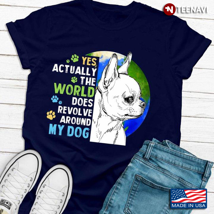 Chihuahua Yes Actually The World Does Revolve Around My Dog For Dog Lover