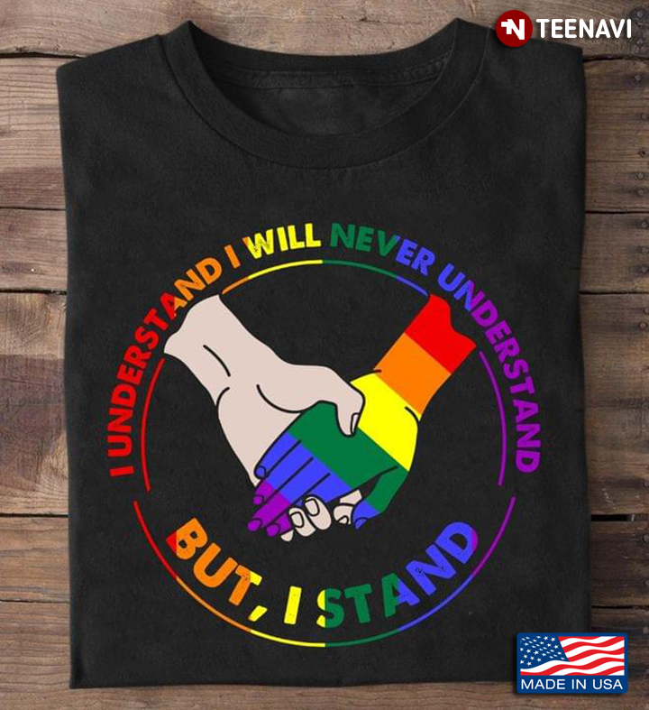 LGBT Hands Together I Understand I Will Never Understand But I Stand