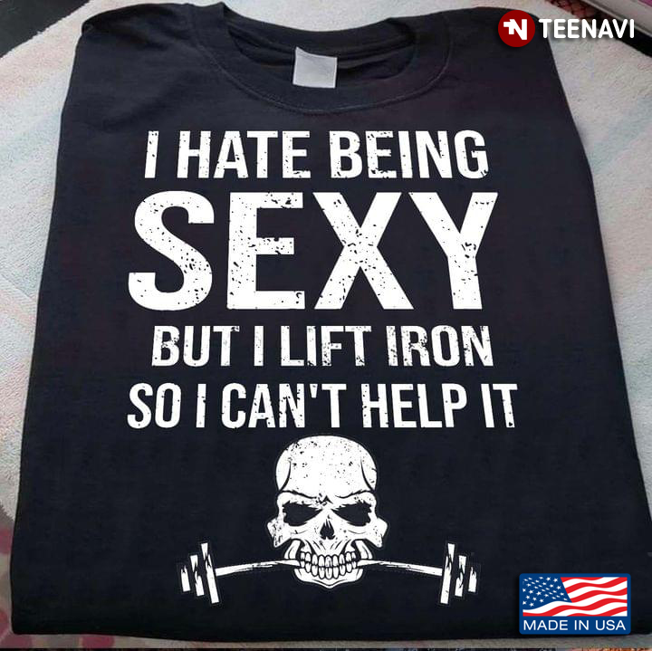 Skull Lifting Weights I Hate Being Sexy But I Lift Iron So I Can't Help It