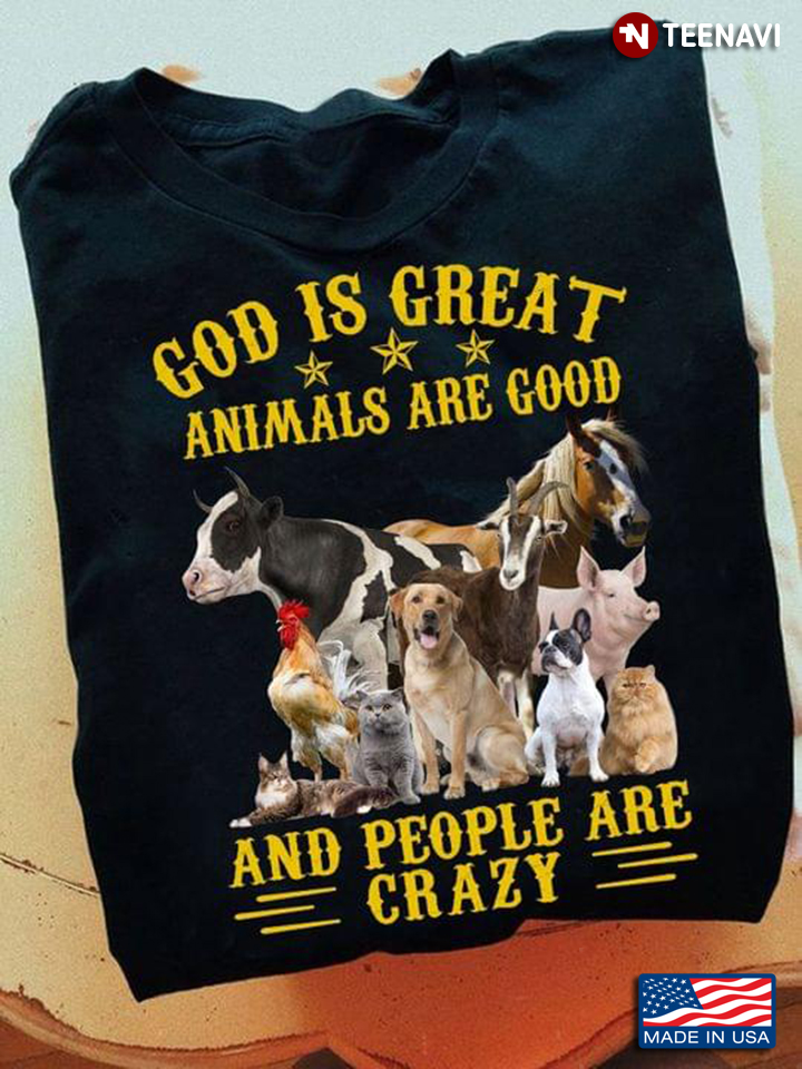 God Is Great Animals Are Good And People Are Crazy For Animal Lover