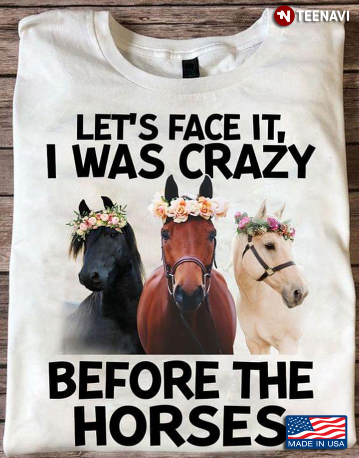 Let's Face It I Was Crazy Before The Horses For Horse Lover