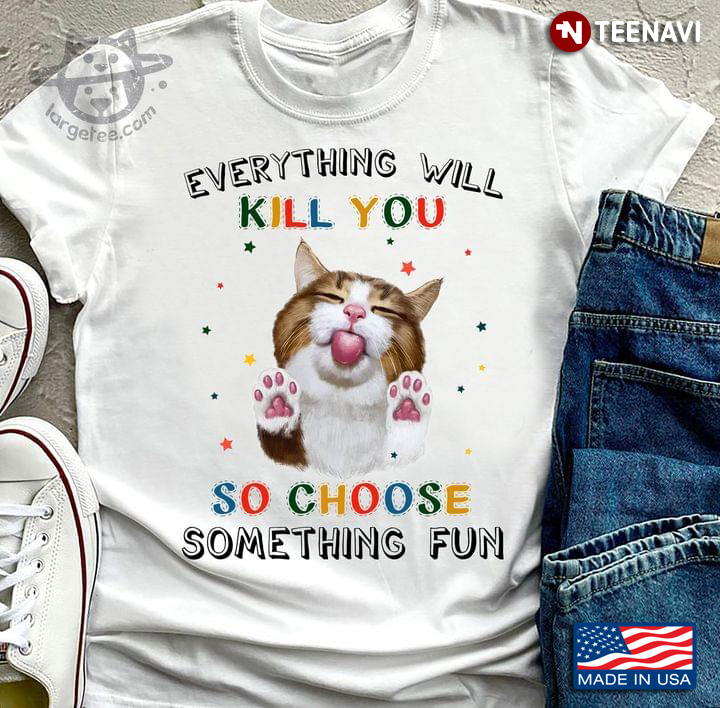 Cute Cat Everything Will Kill You So Choose Something Fun For Cat Lover