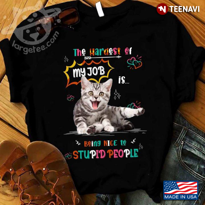 Cute Cat The Hardest Of My Job Is Being Nice To Stupid People For Cat Lover