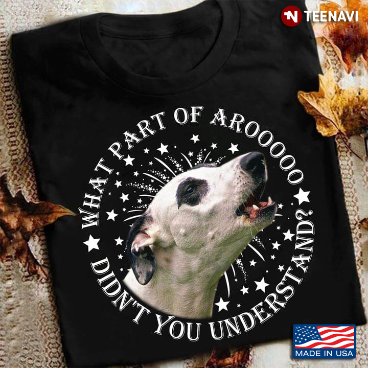 Funny Dog What Part Of Arooooo Didn’t You Understand For Dog Lover