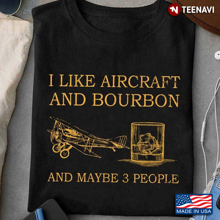 I Like Aircraft And Bourbon And Maybe 3 People
