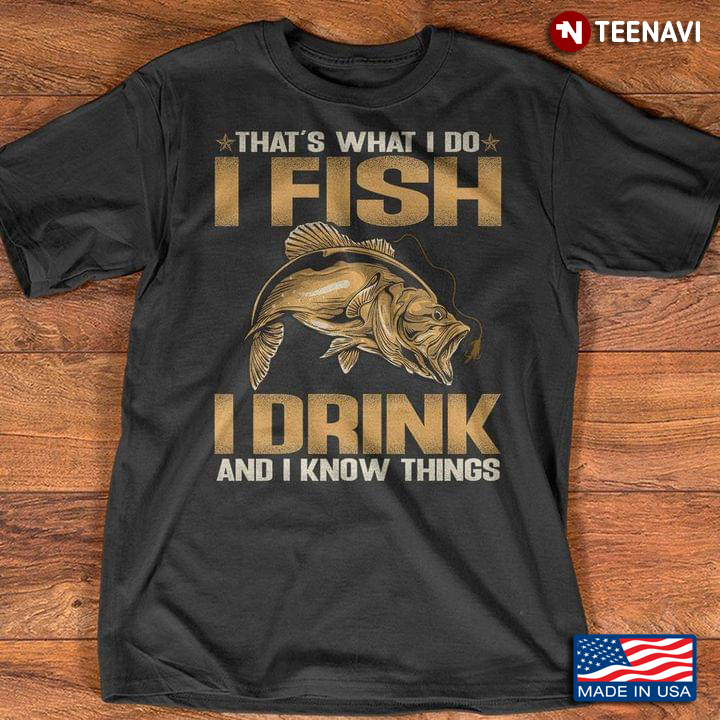 Fishing That's What I Do I Fish I Drink And I Know Things For Fisher