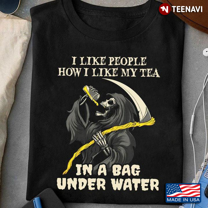 The Death I Like People How I Like My Tea In A Bag Under Water