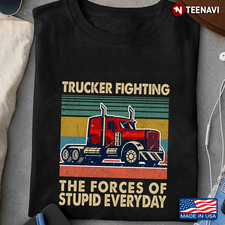 Vintage Trucker Fighting The Forces Of Stupid Everyday For Trucker