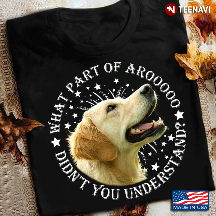 Golden Retriever What Part Of Arooooo Didn’t You Understand For Dog Lover