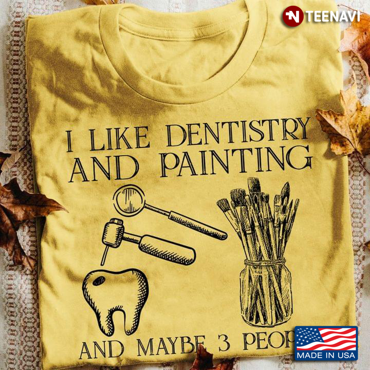 I Like Dentistry And Painting And Maybe 3 People