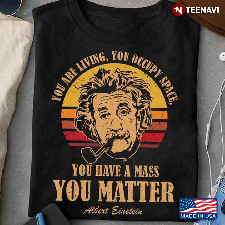 Vintage You Are Living You Occupy Space You Have A Mass You Matter Albert Einstein