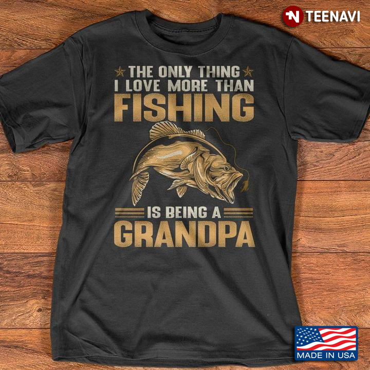The Only Thing I Love More Than Fishing Is Being A Grandpa