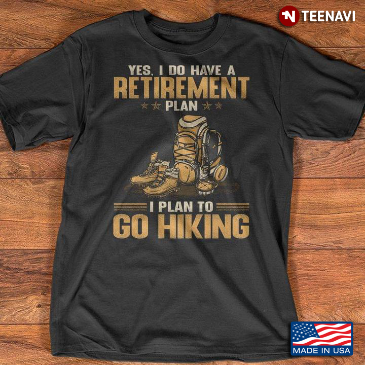 Yes I Do Have A Retirement Plan I Plan To Go Hiking For Hiking Lover