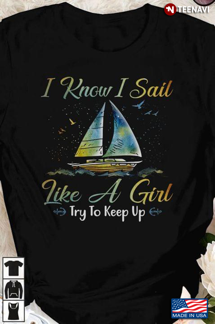 I Know I Sail Like A Girl Try To Keep Up For Sailing Lover