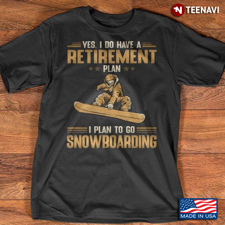 Yes I Do Have A Retirement Plan I Plan To Go Snowboarding