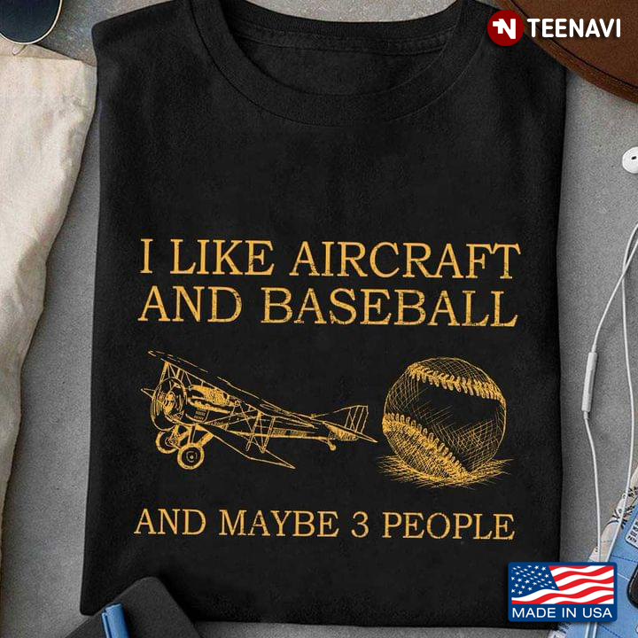 I Like Aircraft And Baseball And Maybe 3 People