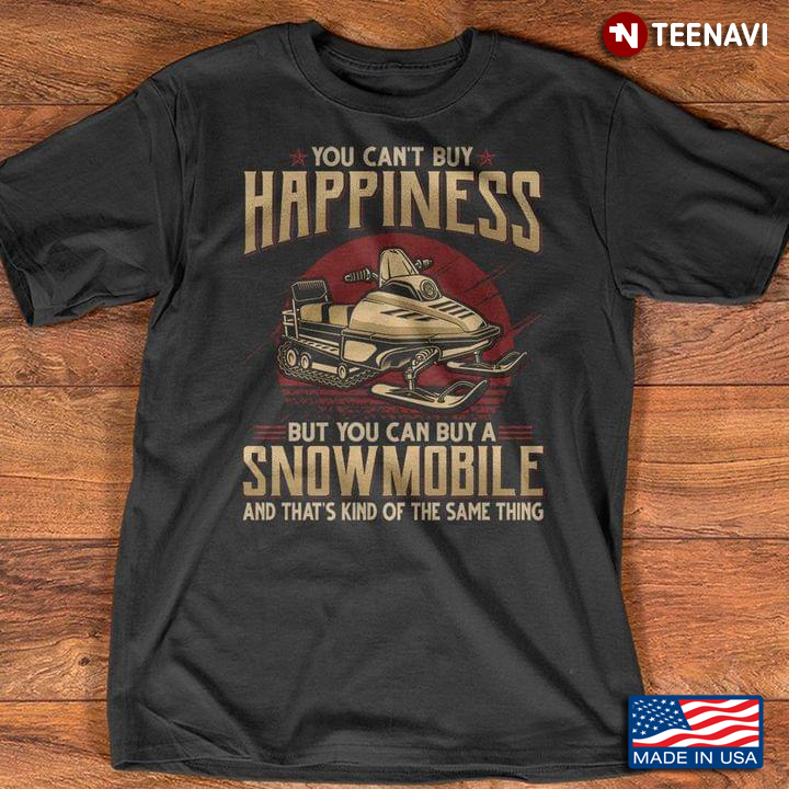 You Can't Buy Happiness But You Can Buy A Snowmobile And That's Kind Of The Same Thing