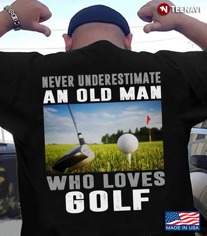 Never Underestimate An Old Man Who Loves Golf For Golf Lover