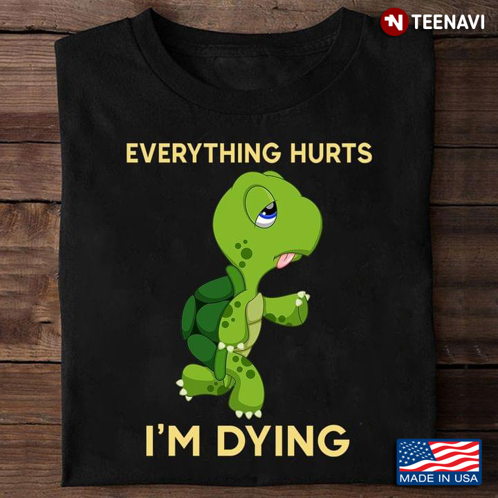 Tired Turtle Everything Hurts I'm Dying For Animal Lover