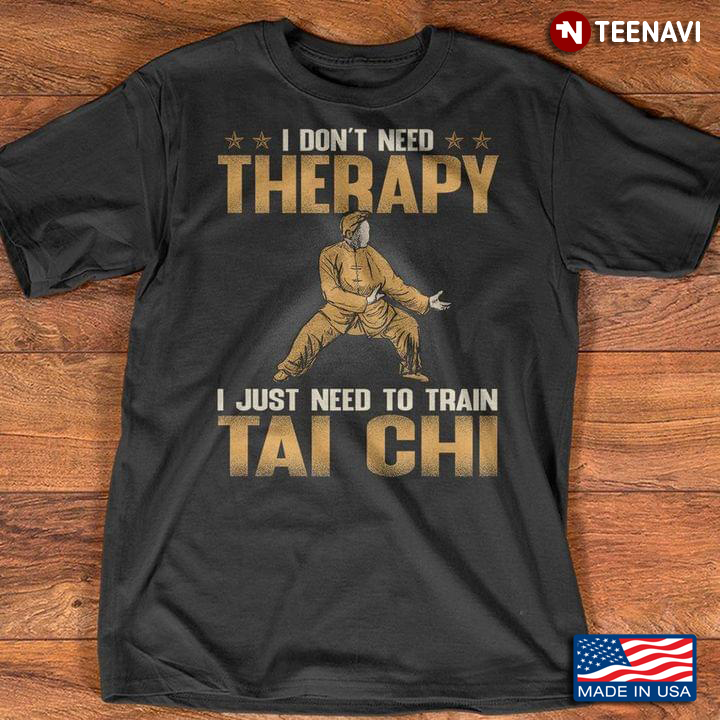 I Don't Need Therapy I Just Need To Train Tai Chi For Tai Chi Lover