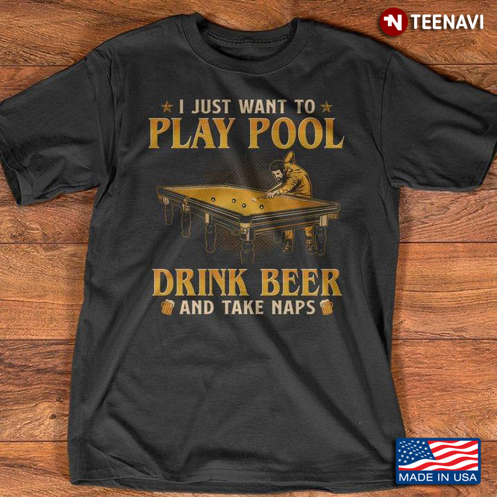 I Just Want To Play Pool Drink Beer And Take Naps