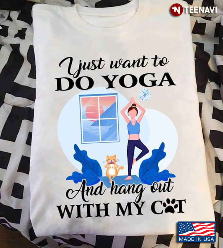I Just Want To Do Yoga And Hang Out With My Cat For Yoga And Cat Lover