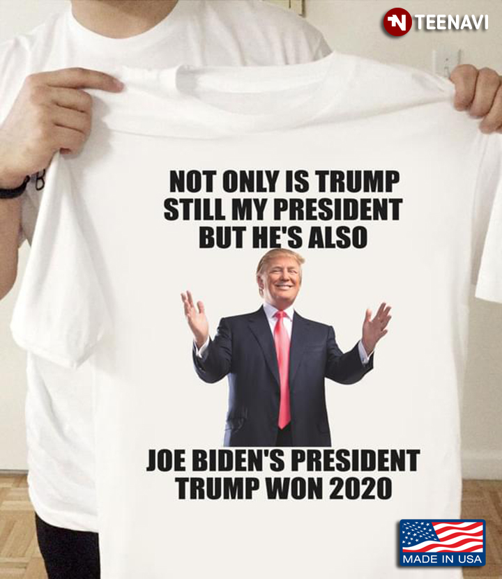 Not Only Is Trump Still My President But He's Also Joe Biden's President Trump Won 2020