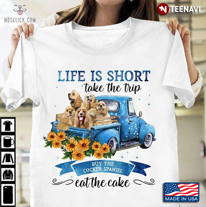 Life Is Short Take The Trip Buy The Cocker Spaniel Eat The Cake For Dog Lover