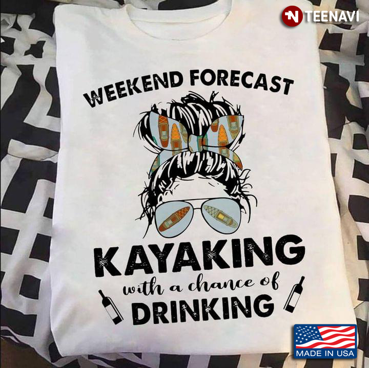 Weekend Forecast Kayaking With A Chance Of Drinking For Kayaking Lover