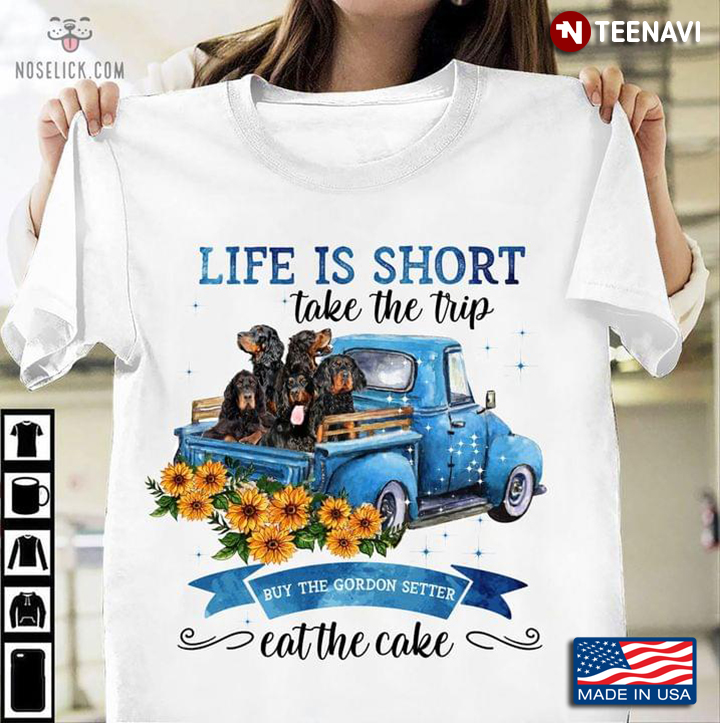 Life Is Short Take The Trip Buy The Gordon Setter Eat The Cake For Dog Lover