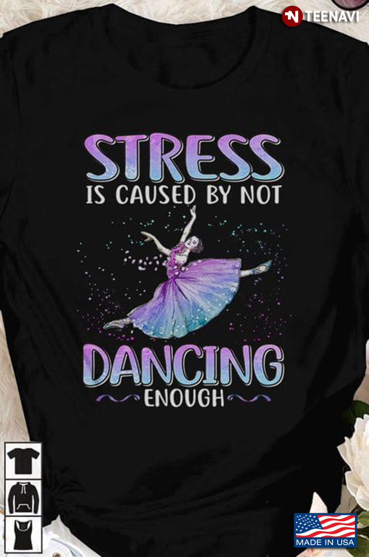 Ballet Stress Is Caused By Not Dancing Enough For Dancer T-Shirt