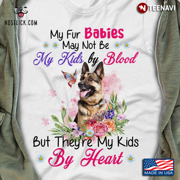 German Shepherd My Fur Babies May Not Be My Kids By Blood But They're My Kids By Heart For Dog Lover