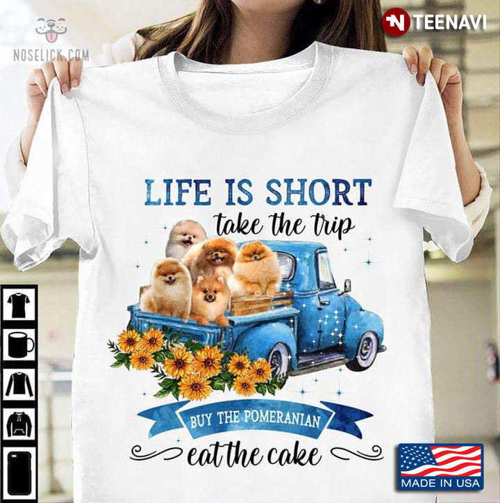 Life Is Short Take The Trip Buy The Pomeranian Eat The Cake For Dog Lover