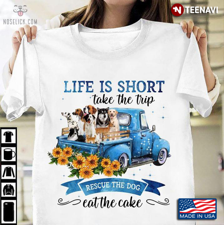 Life Is Short Take The Trip Rescue The Dog Eat The Cake For Dog Lover