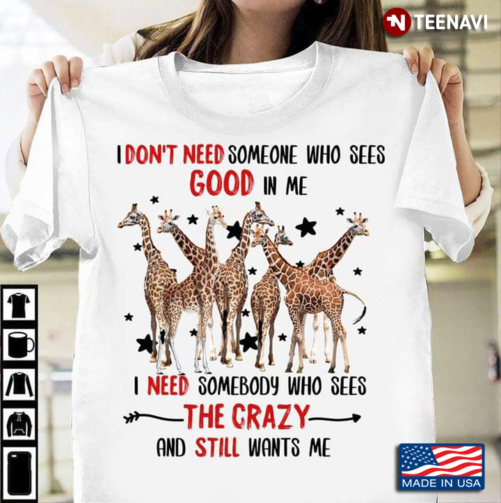 Giraffe I Don’t Need Someone Who Sees Good In Me I Need Somebody Who Sees The Crazy For Animal Lover