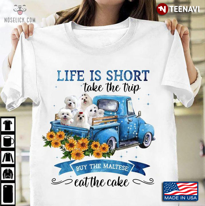 Life Is Short Take The Trip Buy The Maltese Eat The Cake For Dog Lover