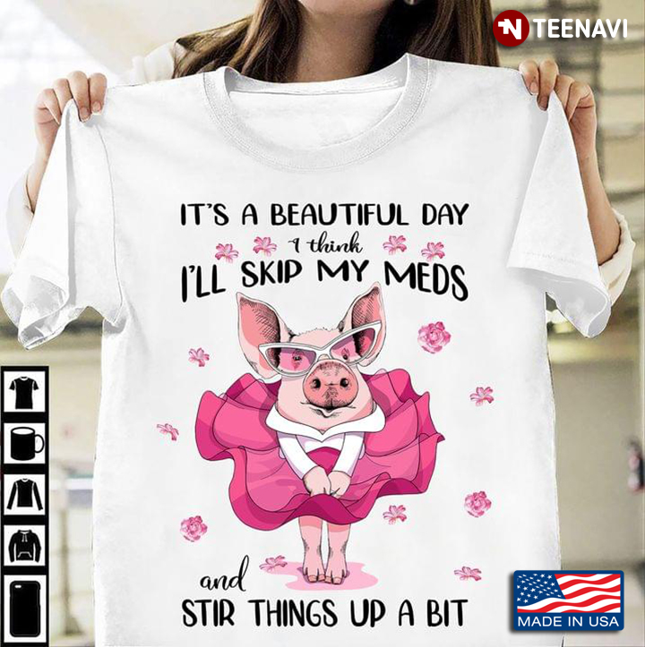 Pig It's A Beautiful Day I Think I'll Skip My Meds And Stir Things Up A Bit For Animal Lover