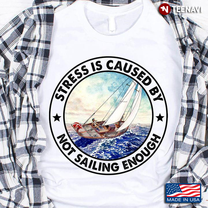 Stress Is Caused By Not Sailing Enough For Sailing Lover