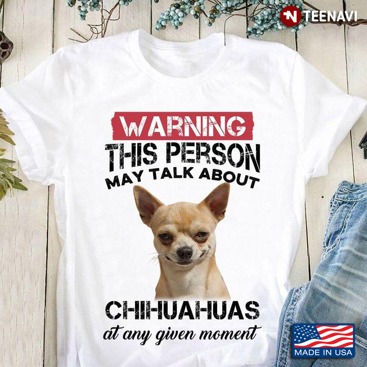 Warning This Person May Talk About Chihuahuas At Any Given Moment For Dog Lover