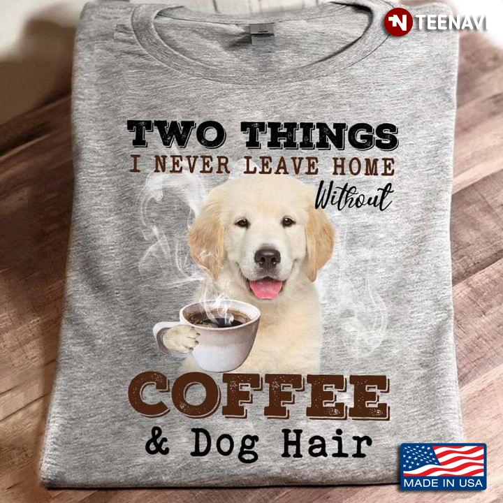 Golden Retriever Two Things I Never Leave Home Without Coffee And Dog Hair