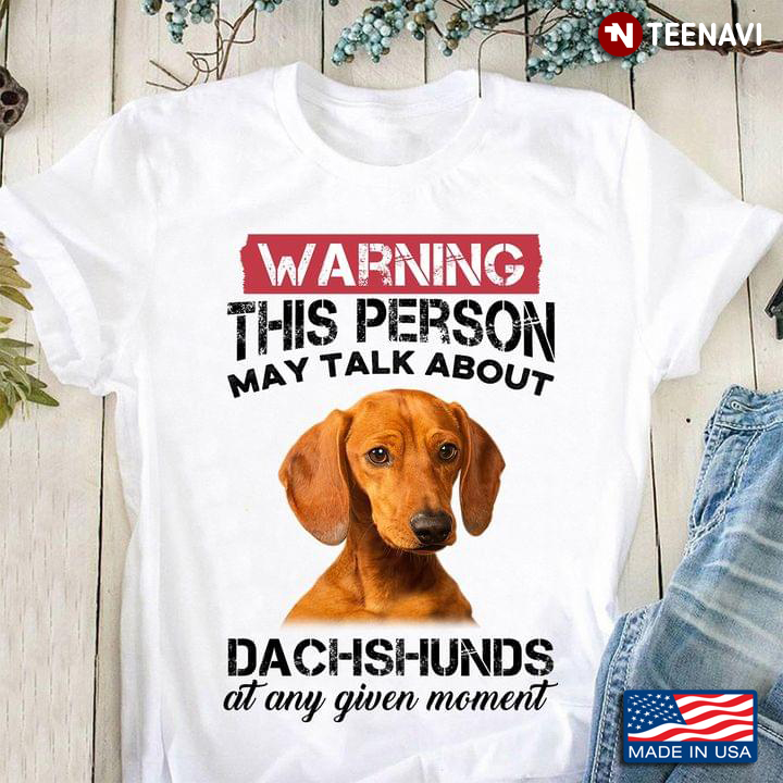 Warning This Person May Talk About Dachshunds At Any Given Moment For Dog Lover