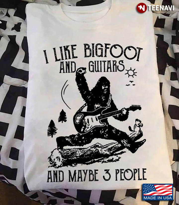 I Like Bigfoot And Guitars And Maybe 3 People