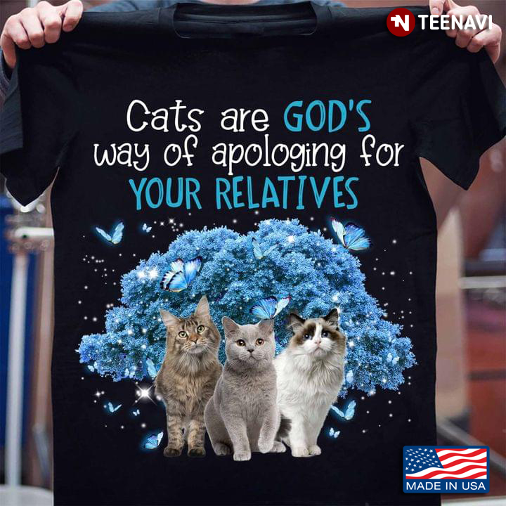 Cats Are God's Way Of Apologing For Your Relatives For Cat Lover