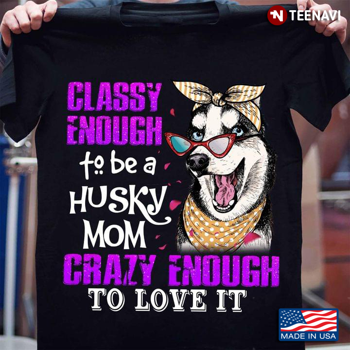 Classy Enough To Be A Husky Mom Crazy Enough To Love It For Dog Lover