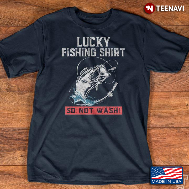 Lucky Fishing Shirt So Not Wash For Fishing Lover