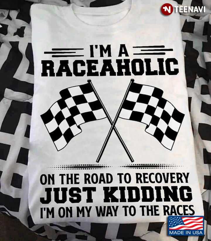 I'm A Raceaholic On The Road To Recovery Just Kidding I'm On My Way To The Races